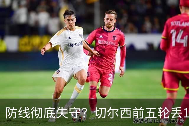 防线彻底失守？切尔西前五轮丢12球！阿根廷门神当场震怒，和36岁队友发生激烈争吵
