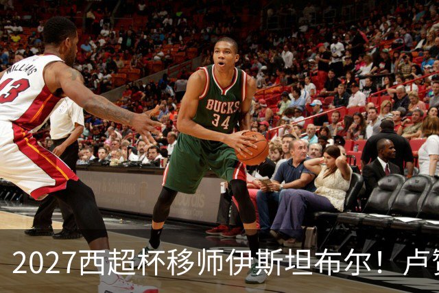 2027西超杯移师伊斯坦布尔！卢赞：西超杯潜在受众超过一亿人